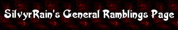 SilvyrRain's General Ramblings Page