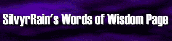 SilvyrRain's Words of Wisdom Page